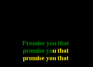 Promise you that
promise you that
promise you that