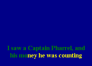 I saw a Captain Pharrel, and
his money he was counting