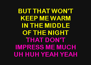 BUT THAT WON'T
KEEP MEWARM
IN THE MIDDLE

OF THENIGHT