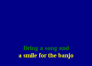 Bring a song and
a smile for the banjo