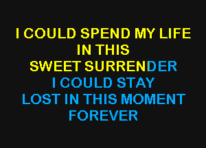 I COULD SPEND MY LIFE
IN THIS
SWEET SURRENDER
I COULD STAY
LOST IN THIS MOMENT
FOREVER