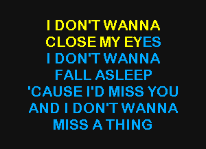 I DON'T WANNA
CLOSE MY EYES
I DON'T WANNA
FALL ASLEEP
'CAUSE I'D MISS YOU
AND I DON'T WANNA

MISS ATHING l