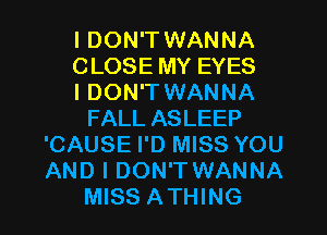 I DON'T WANNA
CLOSE MY EYES
I DON'T WANNA
FALL ASLEEP
'CAUSE I'D MISS YOU
AND I DON'T WANNA

MISS ATHING l