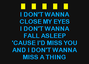 El El D U U
I DON'T WANNA
CLOSE MY EYES
I DON'T WANNA
FALL ASLEEP
'CAUSE I'D MISS YOU

AND I DON'TWANNA
MISS ATHING l