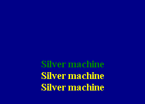 Silver machine
Silver machine
Silver machine