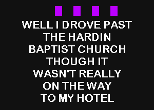 WELL I DROVE PAST
THE HARDIN
BAPTIST CHURCH
THOUGH IT
WASN'T REALLY
ON THE WAY
TO MY HOTEL