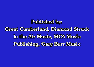 Published byi
Great Cumberland, Diamond Struck
In the Air Music, MCA Music

Publishing, Gary Burr Music