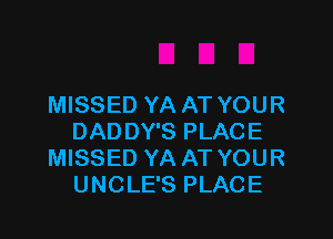 MISSED YA AT YOUR

DADDY'S PLACE
MISSED YA AT YOUR
UNCLE'S PLACE