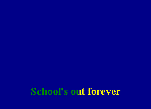 School's out forever