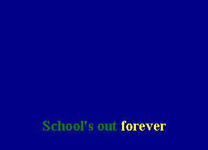 School's out forever