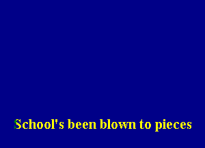 School's been blown to pieces