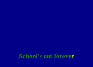 School's out forever