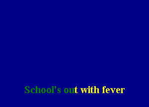 School's out with fever