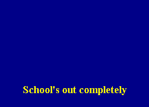 School's out completely