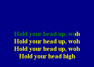 Hold your head up, woh

Hold your head up, woh

Hold your head up, woh
Hold your head high