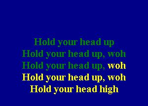 Hold your head up
Hold your head up, woh
Hold your head up, woh
Hold your head up, woh

Hold your head high