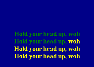 Hold your head up, woh
Hold your head up, woh
Hold your head up, woh
Hold your head up, woh