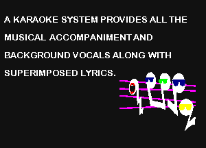 A KARAOKE SYSTEM PROVIDES ALL THE
MUSICAL ACCOMPANIMENTAND
BACKGROUND VOCALS ALONG WITH

mfg

SUPERIMPOSED LYRICS.