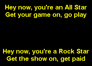 Hey now, you're an All Star
Get your game on, go play

Hey now, you're a Rock Star
Get the show on, get paid