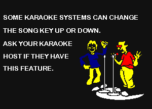 SOME KARAOKE SYSTEMS CAN CHANGE

THE SONG KEY UP OR DOWN.

ASK YOUR KARAOKE

HOST IFTHEY HAVE
THIS FEATURE.