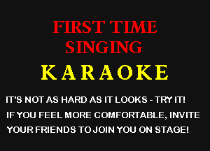 KARAOKE

IT'S NOT AS HARD AS IT LOOKS - TRY IT!

IFYOU FEEL MORE COMFORTABLE, INVITE
YOUR FRIENDS TOJOIN YOU ON STAGE!