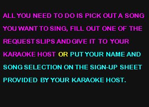 OR PUTYOUR NAME AND
SONG SELECTION ON THE SIGN-UP SHEET
PROVIDED BY YOUR KARAOKE HOST.