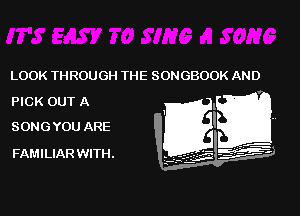 LOOK THROUGH THE SONGBOOK AND
PICK OUT A

SONG YOU ARE

FAMILIAR WITH.