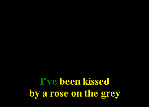I've been kissed
b 'a rose on the ore '
D