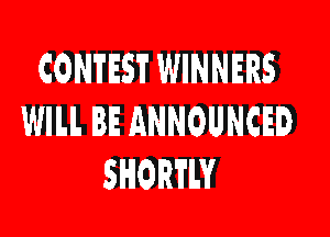 CONTEST WINNERS

WILL BE ANNOUNCED
SHORTLY