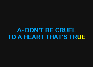 A- DON'T BE CRUEL

TO A HEART THAT'S TRUE