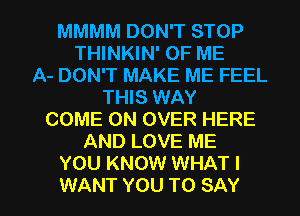 MMMM DON'T STOP
THINKIN' OF ME
A- DON'T MAKE ME FEEL
THIS WAY
COME ON OVER HERE
AND LOVE ME
YOU KNOW WHAT I

WANT YOU TO SAY I