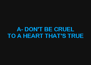 A- DON'T BE CRUEL

TO A HEART THAT'S TRUE