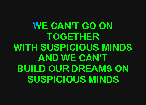 WE CAN'T GO ON
TOGETHER
WITH SUSPICIOUS MINDS
AND WE CAN'T
BUILD OUR DREAMS 0N
SUSPICIOUS MINDS