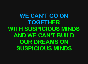 WE CAN'T GO ON
TOGETHER
WITH SUSPICIOUS MINDS
AND WE CAN'T BUILD
OUR DREAMS 0N
SUSPICIOUS MINDS

g