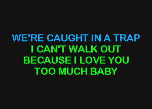 WE'RE CAUGHT IN A TRAP
I CAN'T WALK OUT

BECAUSE I LOVE YOU
TOO MUCH BABY