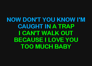 NOW DON'T YOU KNOW I'M
CAUGHT IN A TRAP

I CAN'T WALK OUT
BECAUSE I LOVE YOU
TOO MUCH BABY