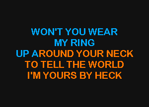 WON'T YOU WEAR
MY RING

UP AROUND YOUR NECK
TO TELL THE WORLD
I'M YOURS BY HECK