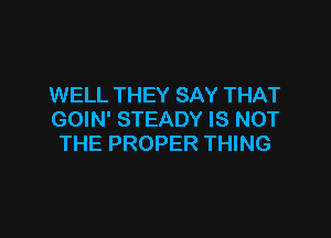 WELL THEY SAY THAT

GOIN' STEADY IS NOT
THE PROPER THING