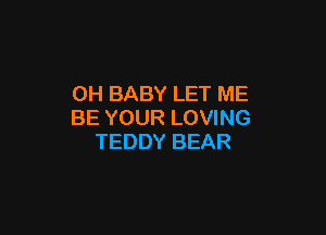 OHBABYLETME
BEYOURLOWNG

TEDDYBEAR