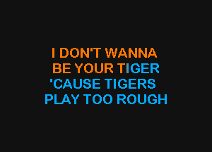I DON'T WANNA
BE YOUR TIGER

'CAUSE TIGERS
PLAY T00 ROUGH