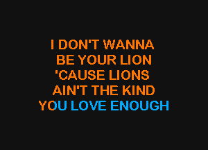 I DON'T WANNA
BE YOUR LION

'CAUSE LIONS
AIN'T THE KIND
YOU LOVE ENOUGH