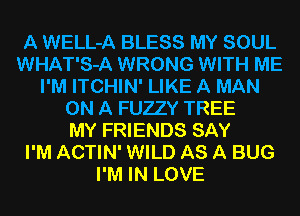 A WELL-A BLESS MY SOUL
WHAT'S-A WRONG WITH ME
I'M ITCHIN' LIKE A MAN
ON A FUZZY TREE
MY FRIENDS SAY
I'M ACTIN' WILD AS A BUG
I'M IN LOVE