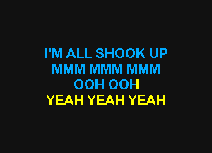 I'M ALL SHOOK UP
MMM MMM MMM

OCH OCH
YEAH YEAH YEAH