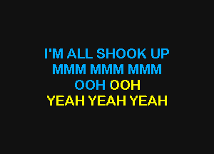 I'M ALL SHOOK UP
MMM MMM MMM

OCH OCH
YEAH YEAH YEAH