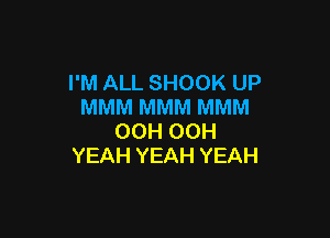 I'M ALL SHOOK UP
MMM MMM MMM

OCH OCH
YEAH YEAH YEAH