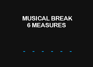 MUSICAL BREAK
6 MEASURES