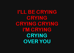 CRYING
OVER YOU