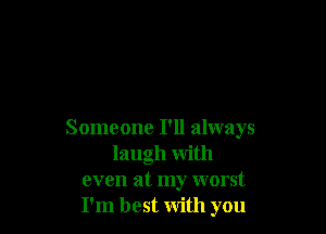 Someone I'll always
laugh with
even at my worst
I'm best with you