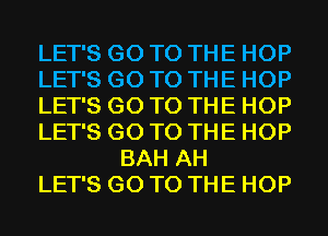 LET'S GO TO THE HOP

LET'S GO TO THE HOP

LET'S GO TO THE HOP

LET'S GO TO THE HOP
BAH AH

LET'S GO TO THE HOP