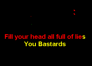 Fill your head all full of lies
You Bastards
